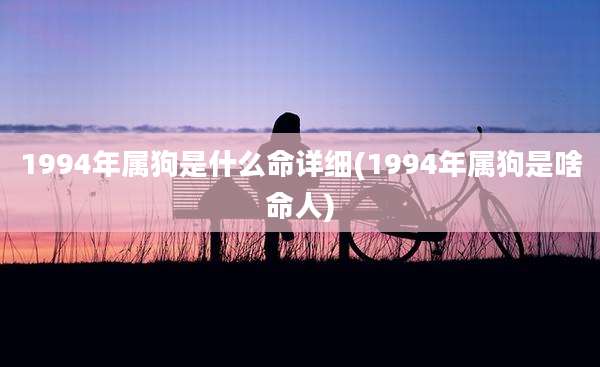 1994年属狗是什么命详细(1994年属狗是啥命人)