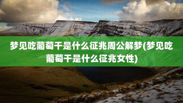 梦见吃葡萄干是什么征兆周公解梦(梦见吃葡萄干是什么征兆女性)