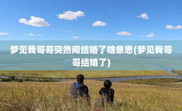 梦见我哥哥突然间结婚了啥意思(梦见我哥哥结婚了)