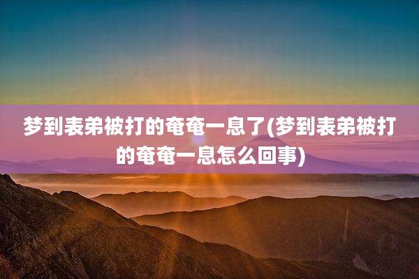 梦到表弟被打的奄奄一息了(梦到表弟被打的奄奄一息怎么回事)