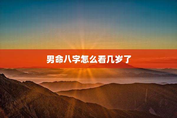 男命八字怎么看几岁了