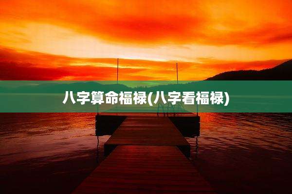八字算命福禄(八字看福禄)