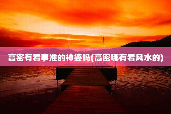 高密有看事准的神婆吗(高密哪有看风水的)