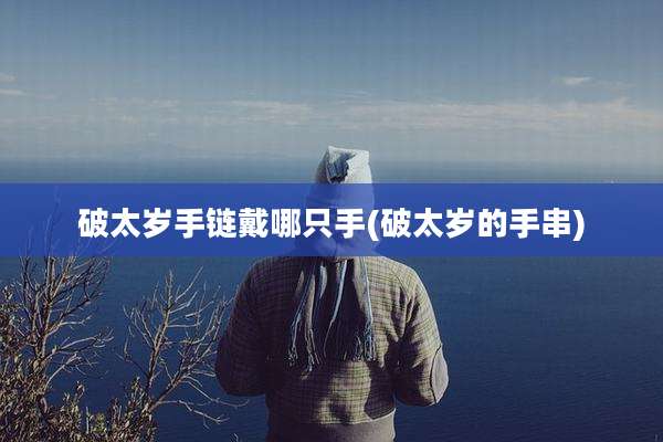 破太岁手链戴哪只手(破太岁的手串)