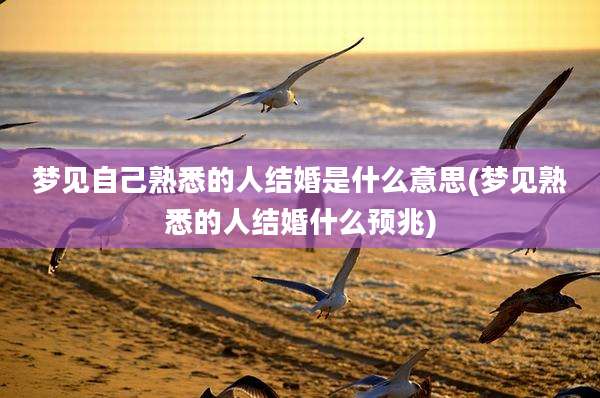 梦见自己熟悉的人结婚是什么意思(梦见熟悉的人结婚什么预兆)