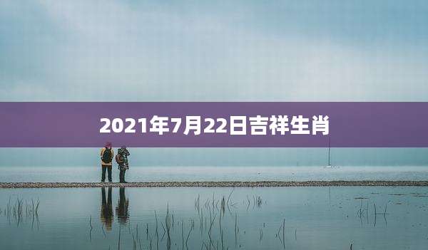 2021年7月22日吉祥生肖