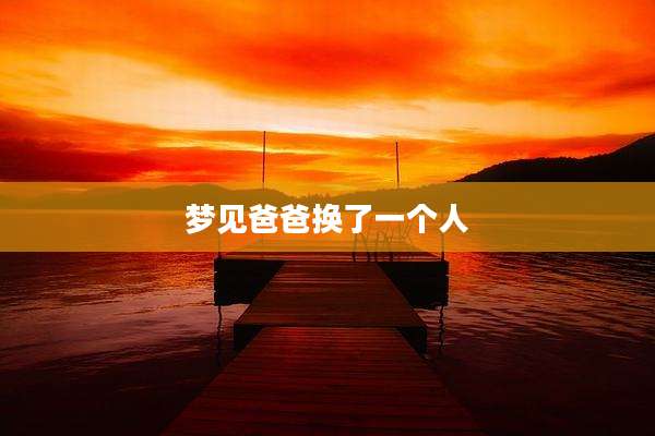 梦见爸爸换了一个人