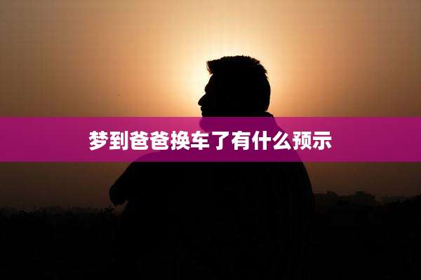 梦到爸爸换车了有什么预示