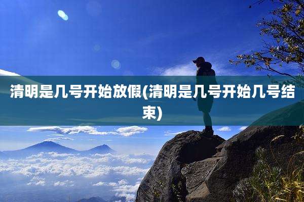 清明是几号开始放假(清明是几号开始几号结束)