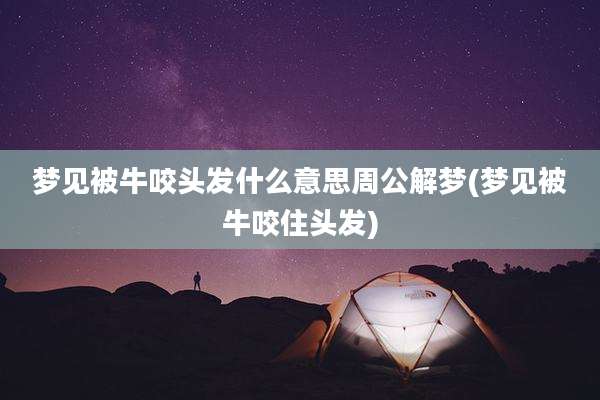 梦见被牛咬头发什么意思周公解梦(梦见被牛咬住头发)