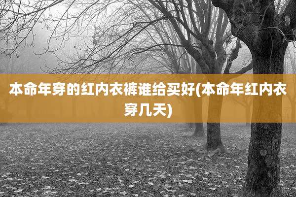 本命年穿的红内衣裤谁给买好(本命年红内衣穿几天)
