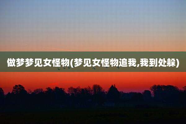 做梦梦见女怪物(梦见女怪物追我,我到处躲)