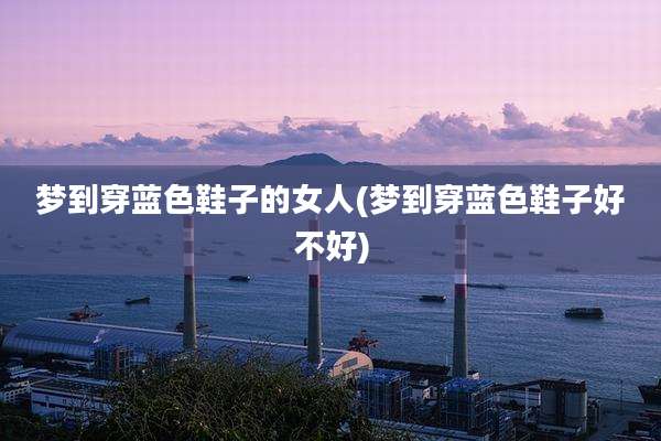 梦到穿蓝色鞋子的女人(梦到穿蓝色鞋子好不好)