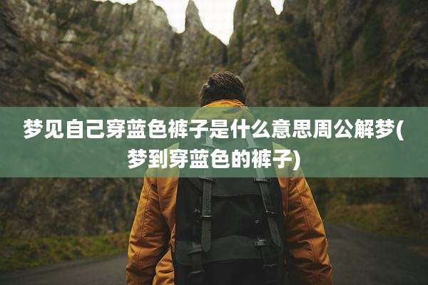 梦见自己穿蓝色裤子是什么意思周公解梦(梦到穿蓝色的裤子)