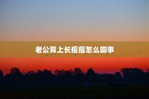 老公背上长痘痘怎么回事