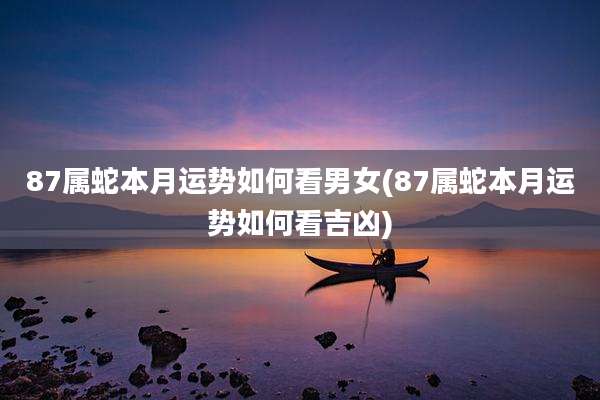 87属蛇本月运势如何看男女(87属蛇本月运势如何看吉凶)