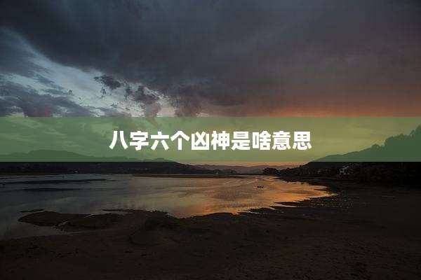 八字六个凶神是啥意思