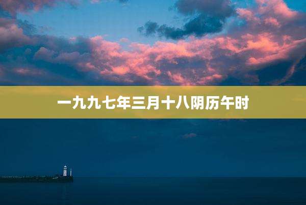 一九九七年三月十八阴历午时