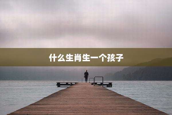 什么生肖生一个孩子