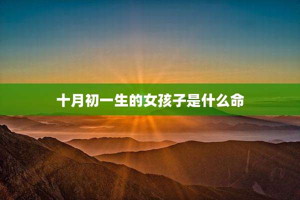 十月初一生的女孩子是什么命