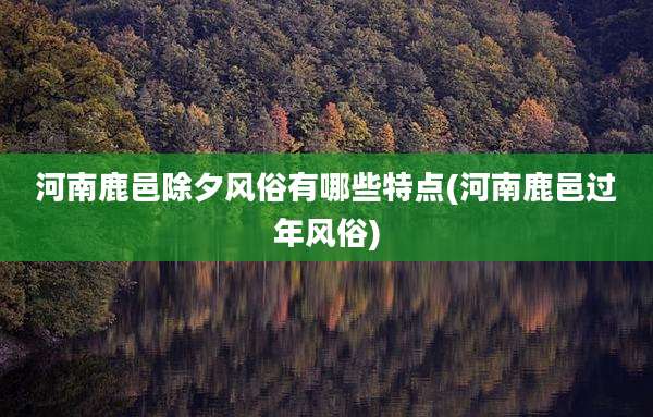 河南鹿邑除夕风俗有哪些特点(河南鹿邑过年风俗)