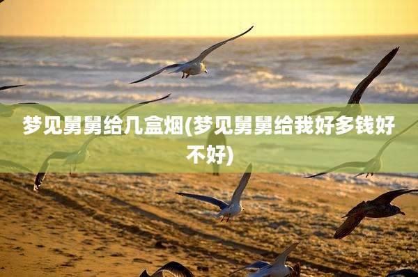 梦见舅舅给几盒烟(梦见舅舅给我好多钱好不好)