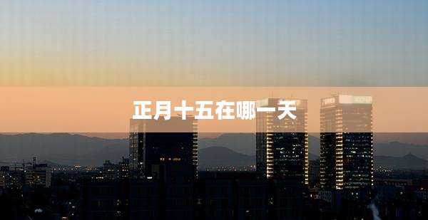 正月十五在哪一天