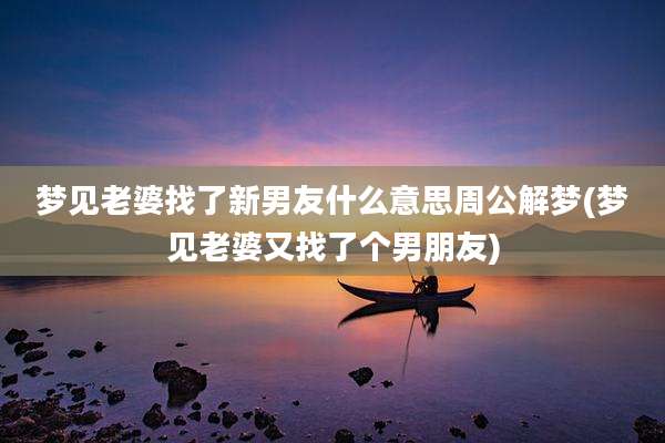 梦见老婆找了新男友什么意思周公解梦(梦见老婆又找了个男朋友)