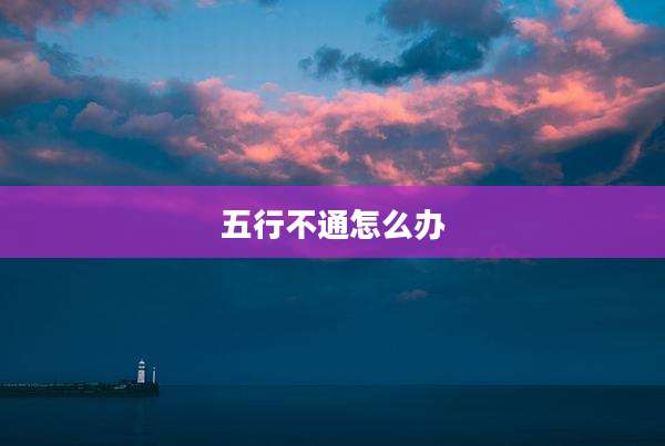 五行不通怎么办