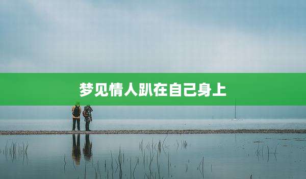 梦见情人趴在自己身上
