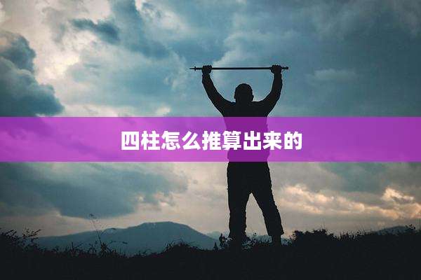 四柱怎么推算出来的
