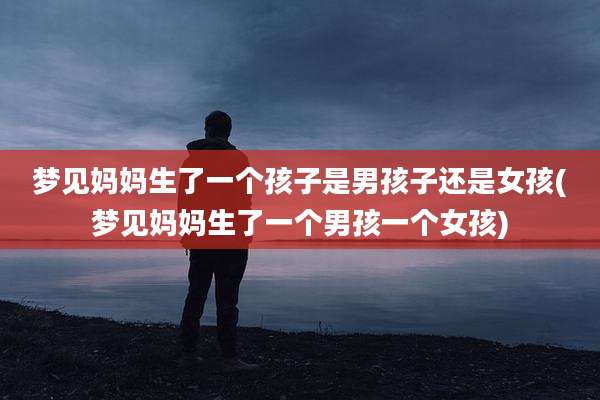 梦见妈妈生了一个孩子是男孩子还是女孩(梦见妈妈生了一个男孩一个女孩)