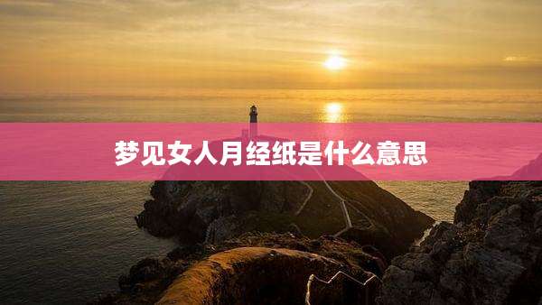 梦见女人月经纸是什么意思