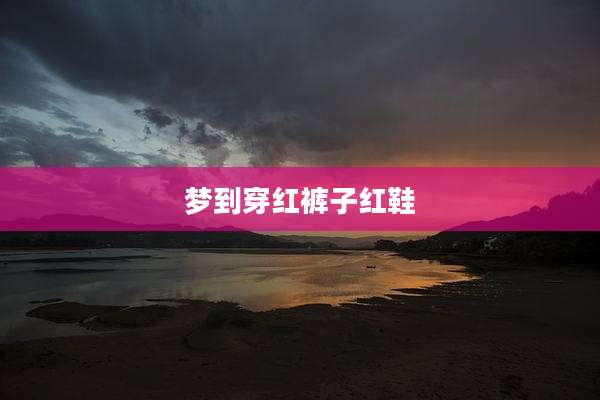 梦到穿红裤子红鞋