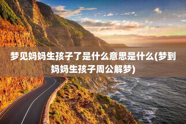 梦见妈妈生孩子了是什么意思是什么(梦到妈妈生孩子周公解梦)