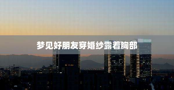 梦见好朋友穿婚纱露着胸部