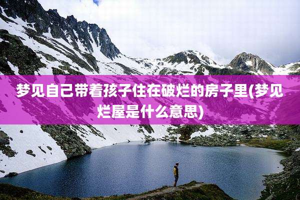 梦见自己带着孩子住在破烂的房子里(梦见烂屋是什么意思)