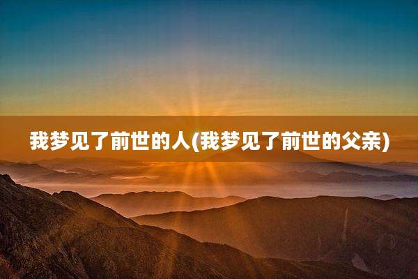 我梦见了前世的人(我梦见了前世的父亲)