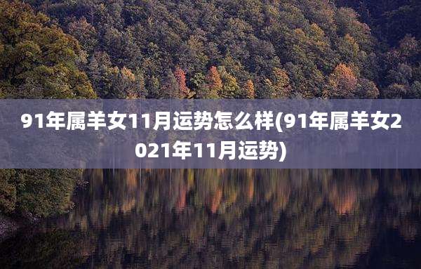 91年属羊女11月运势怎么样(91年属羊女2021年11月运势)