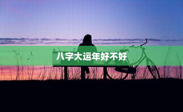 八字大运年好不好