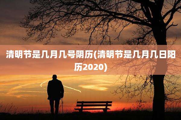 清明节是几月几号阴历(清明节是几月几日阳历2020)