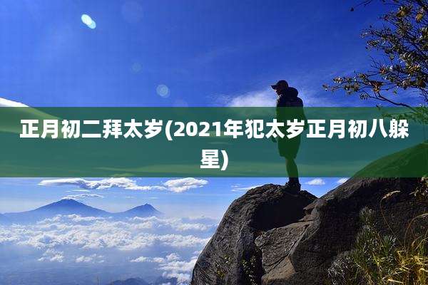 正月初二拜太岁(2021年犯太岁正月初八躲星)