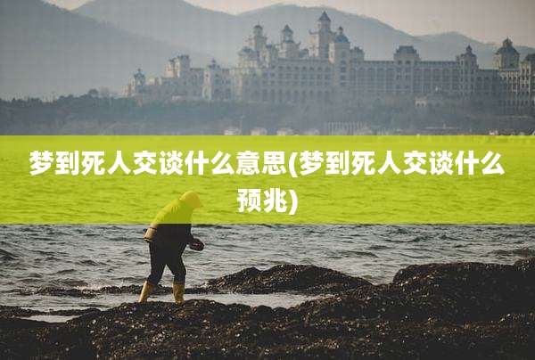 梦到死人交谈什么意思(梦到死人交谈什么预兆)