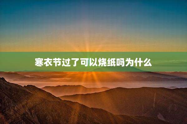 寒衣节过了可以烧纸吗为什么