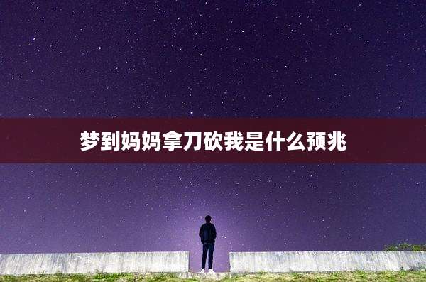 梦到妈妈拿刀砍我是什么预兆