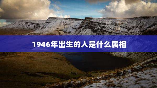 1946年出生的人是什么属相