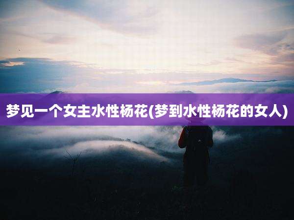梦见一个女主水性杨花(梦到水性杨花的女人)