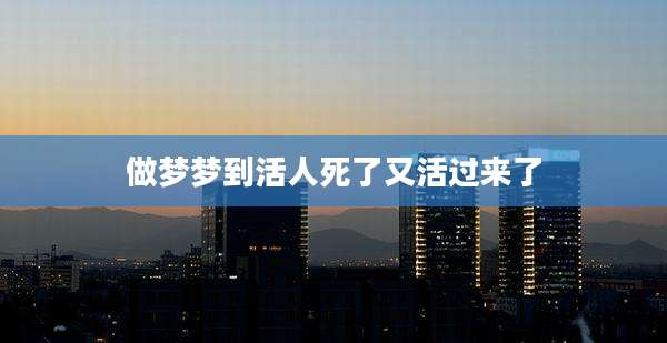 做梦梦到活人死了又活过来了