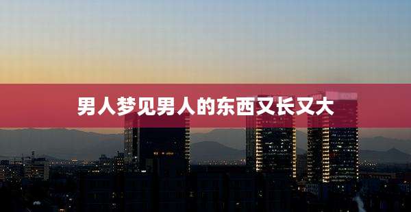 男人梦见男人的东西又长又大