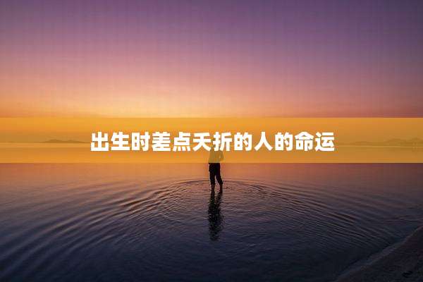 出生时差点夭折的人的命运